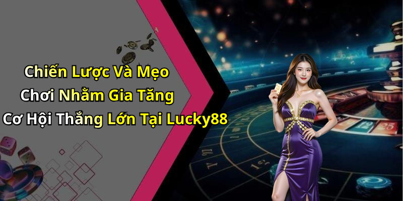 Chiến Lược Và Mẹo Chơi Nhằm Gia Tăng Cơ Hội Thắng Lớn Tại Lucky88