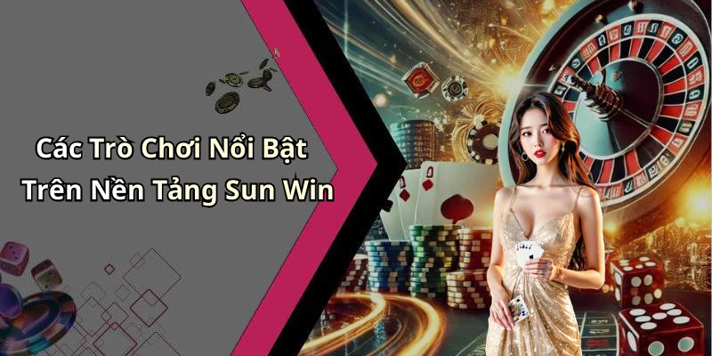Các Trò Chơi Nổi Bật Trên Nền Tảng Sun Win