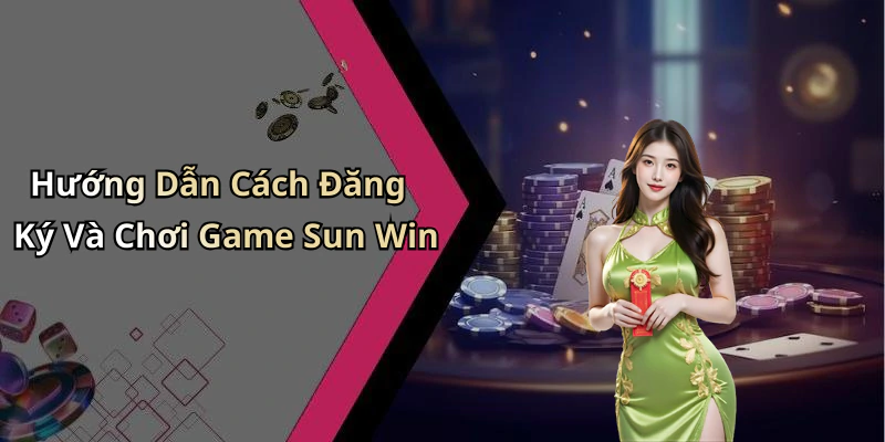 Hướng Dẫn Cách Đăng Ký Và Chơi Game Sun Win