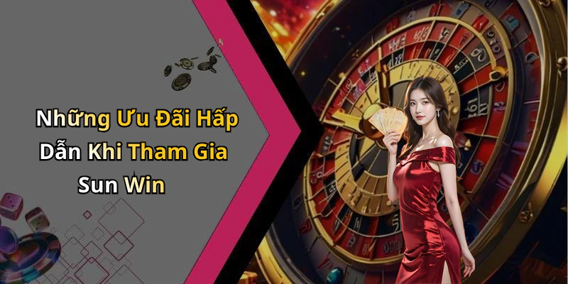 Những Ưu Đãi Hấp Dẫn Khi Tham Gia Sun Win