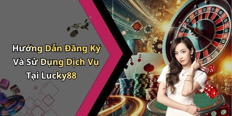Hướng Dẫn Đăng Ký Và Sử Dụng Dịch Vụ Tại Lucky88