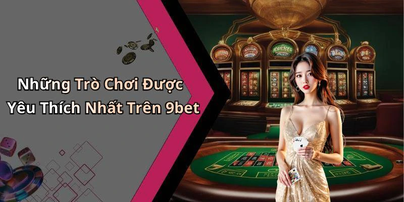 Những Trò Chơi Được Yêu Thích Nhất Trên 9bet