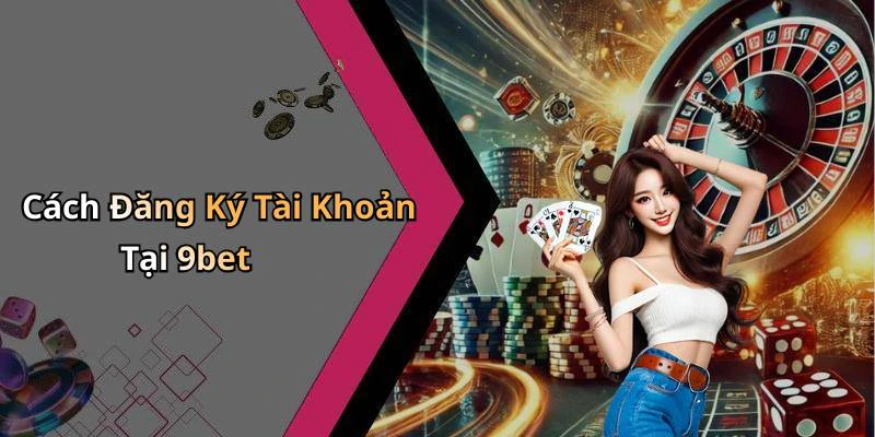 Cách Đăng Ký Tài Khoản Tại 9bet