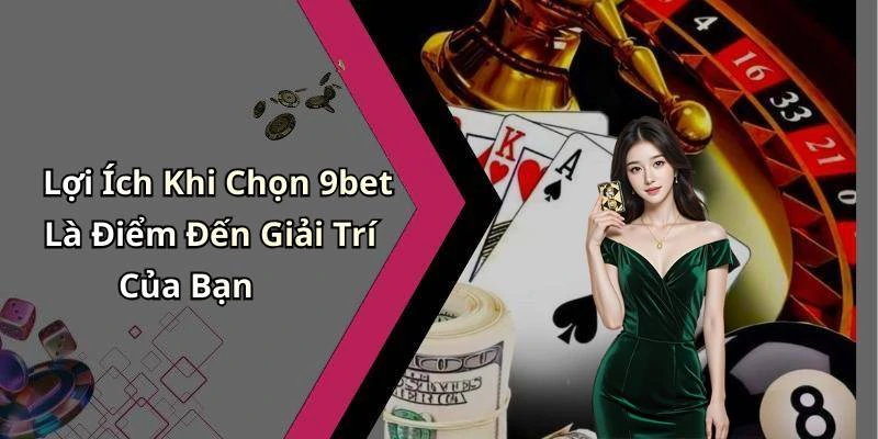 Lợi Ích Khi Chọn 9bet Là Điểm Đến Giải Trí Của Bạn
