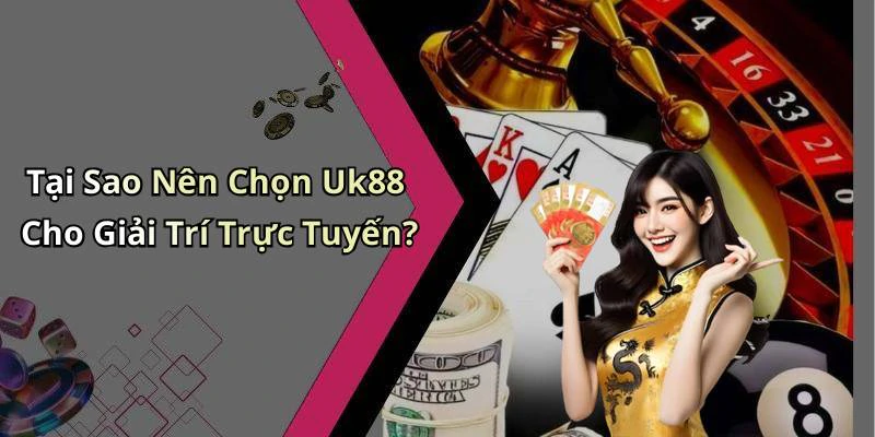 Tại Sao Nên Chọn Uk88 Cho Giải Trí Trực Tuyến?