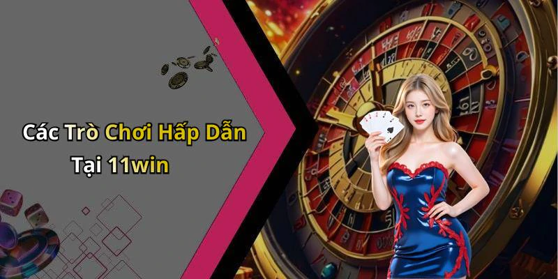 Các Trò Chơi Hấp Dẫn Tại 11win