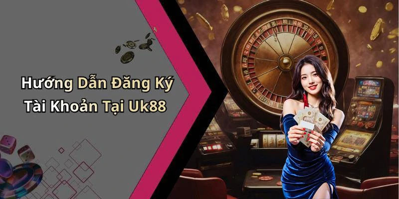 Hướng Dẫn Đăng Ký Tài Khoản Tại Uk88