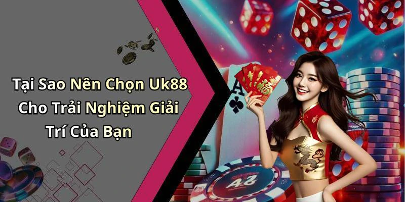 Tại Sao Nên Chọn Uk88 Cho Trải Nghiệm Giải Trí Của Bạn