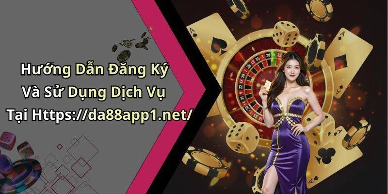Hướng Dẫn Đăng Ký Và Sử Dụng Dịch Vụ Tại Https://da88app1.net/