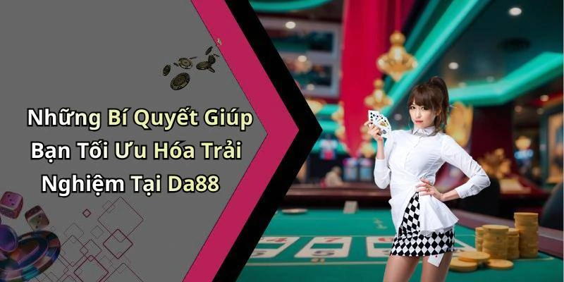 Những Bí Quyết Giúp Bạn Tối Ưu Hóa Trải Nghiệm Tại Da88