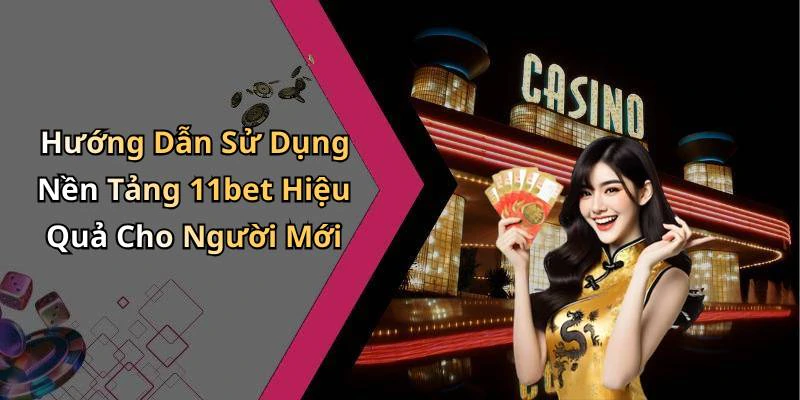 Hướng Dẫn Sử Dụng Nền Tảng 11bet Hiệu Quả Cho Người Mới