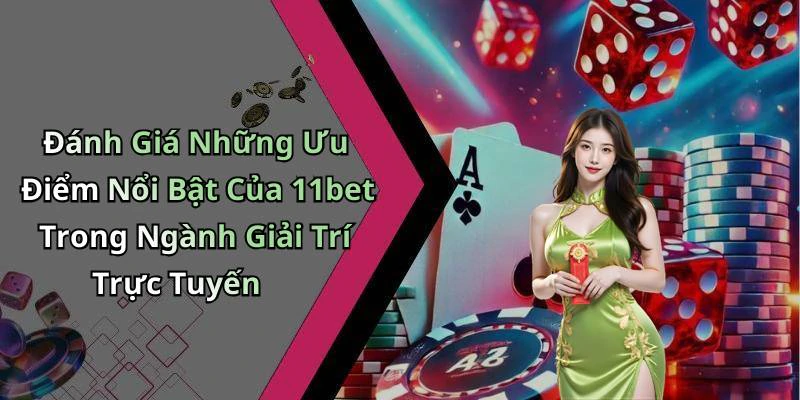 Đánh Giá Những Ưu Điểm Nổi Bật Của 11bet Trong Ngành Giải Trí Trực Tuyến