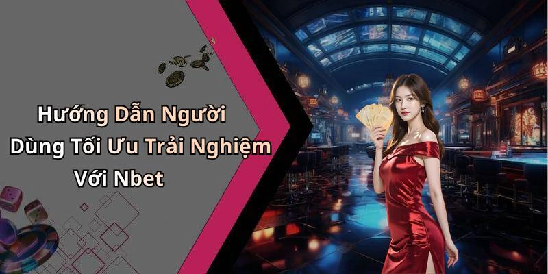 Hướng Dẫn Người Dùng Tối Ưu Trải Nghiệm Với Nbet