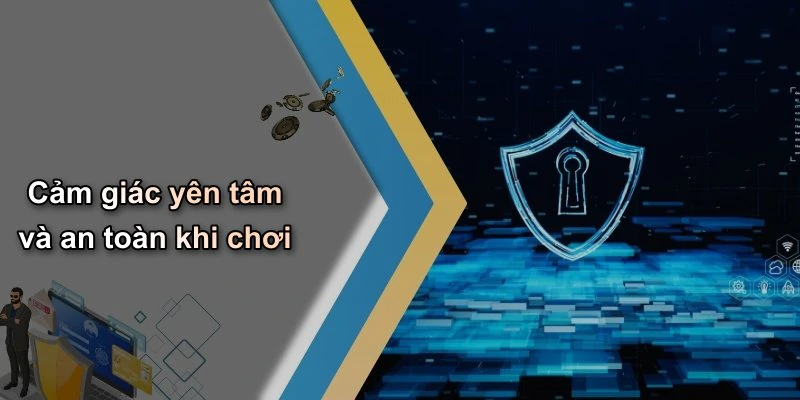 Cảm giác yên tâm và an toàn khi chơi
